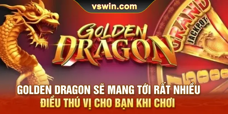 golden-dragon-se-mang-toi-rat-nhieu-dieu-thu-vi-cho-ban-khi-choi