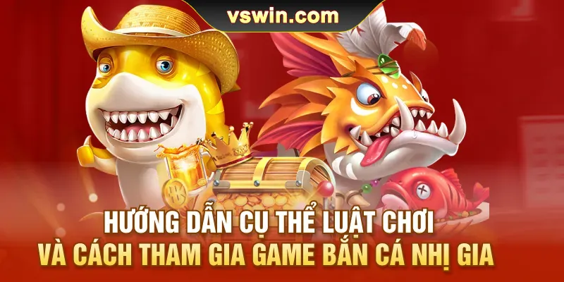 huong-dan-cu-the-luat-choi-va-cach-tham-gia-game-ban-ca-nhi-gia
