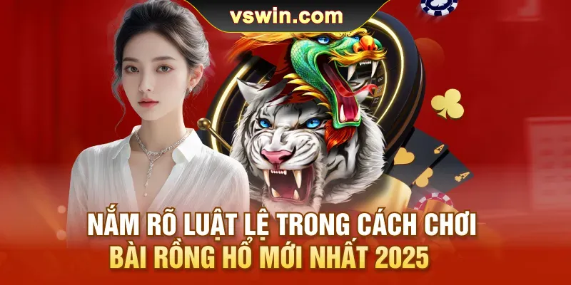 nam-ro-luat-le-trong-cach-choi-bai-rong-ho-moi-nhat-2025